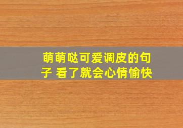 萌萌哒可爱调皮的句子 看了就会心情愉快